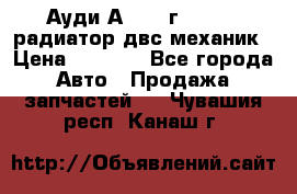 Ауди А4/1995г 1,6 adp радиатор двс механик › Цена ­ 2 500 - Все города Авто » Продажа запчастей   . Чувашия респ.,Канаш г.